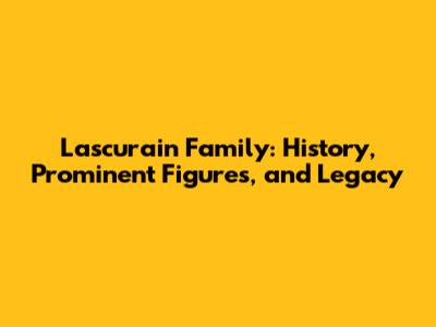 Lascurain Family: History, Prominent Figures, and Legacy