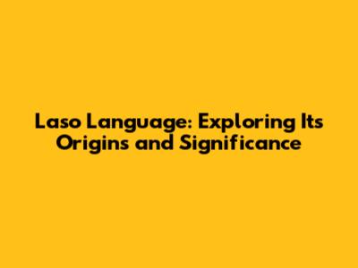 Laso Language: Exploring Its Origins and Significance