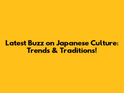 Latest Buzz on Japanese Culture: Trends & Traditions!