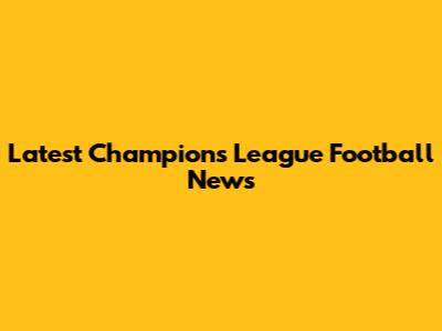 Latest Champions League Football News