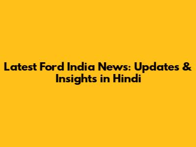 Latest Ford India News: Updates & Insights in Hindi