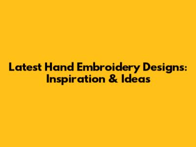 Latest Hand Embroidery Designs: Inspiration & Ideas