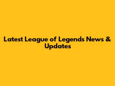 Latest League of Legends News & Updates