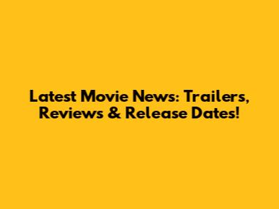 Latest Movie News: Trailers, Reviews & Release Dates!