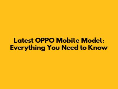 Latest OPPO Mobile Model: Everything You Need to Know