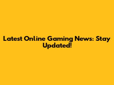 Latest Online Gaming News: Stay Updated!