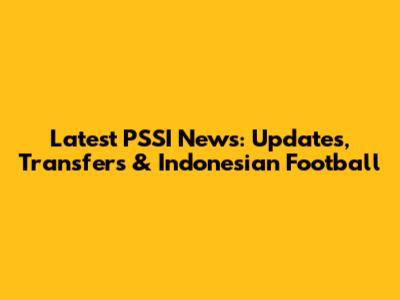 Latest PSSI News: Updates, Transfers & Indonesian Football
