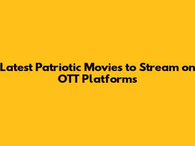 Latest Patriotic Movies to Stream on OTT Platforms