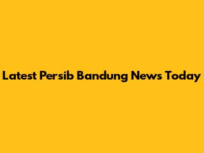 Latest Persib Bandung News Today