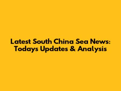 Latest South China Sea News: Today's Updates & Analysis