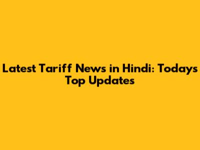 Latest Tariff News in Hindi: Today's Top Updates