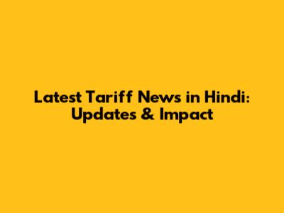 Latest Tariff News in Hindi: Updates & Impact