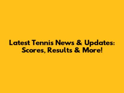 Latest Tennis News & Updates: Scores, Results & More!