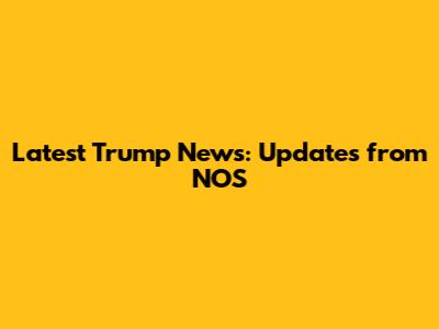 Latest Trump News: Updates from NOS