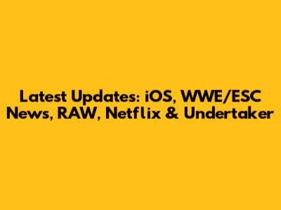 Latest Updates: iOS, WWE/ESC News, RAW, Netflix & Undertaker