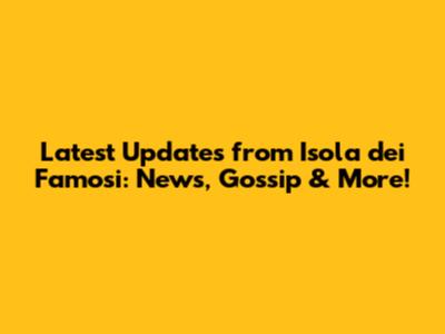 Latest Updates from Isola dei Famosi: News, Gossip & More!