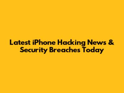 Latest iPhone Hacking News & Security Breaches Today