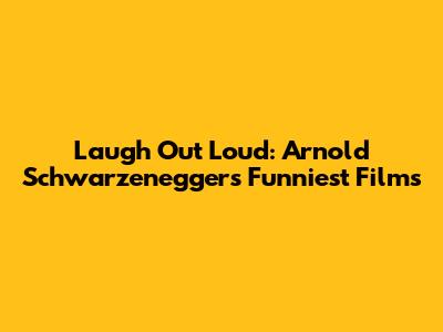 Laugh Out Loud: Arnold Schwarzenegger's Funniest Films
