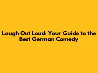 Laugh Out Loud: Your Guide to the Best German Comedy