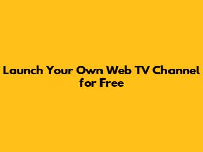 Launch Your Own Web TV Channel for Free