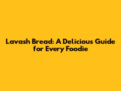 Lavash Bread: A Delicious Guide for Every Foodie