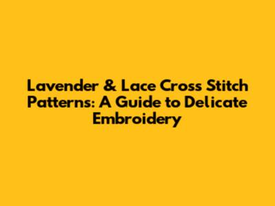 Lavender & Lace Cross Stitch Patterns: A Guide to Delicate Embroidery