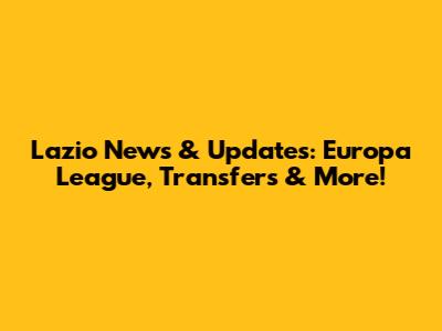 Lazio News & Updates: Europa League, Transfers & More!
