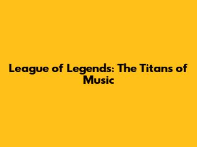 League of Legends: The Titans of Music