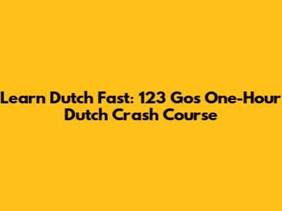 Learn Dutch Fast: 123 Go's One-Hour Dutch Crash Course