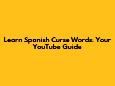 Learn Spanish Curse Words: Your YouTube Guide