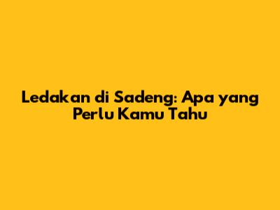 Ledakan di Sadeng: Apa yang Perlu Kamu Tahu