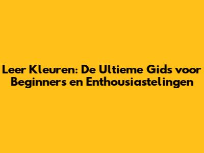 Leer Kleuren: De Ultieme Gids voor Beginners en Enthousiastelingen