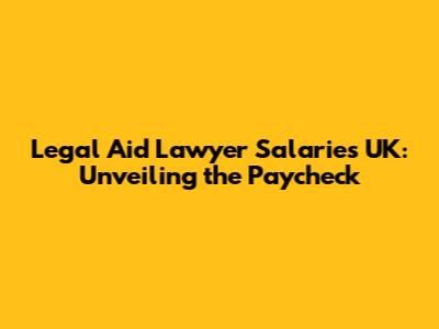 Legal Aid Lawyer Salaries UK: Unveiling the Paycheck