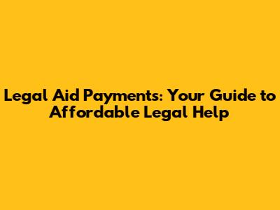 Legal Aid Payments: Your Guide to Affordable Legal Help