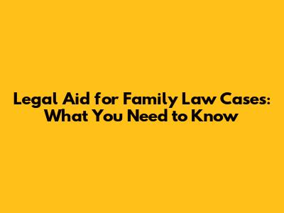 Legal Aid for Family Law Cases: What You Need to Know