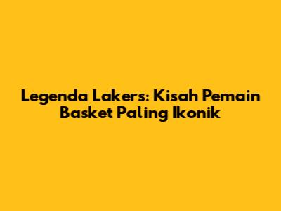 Legenda Lakers: Kisah Pemain Basket Paling Ikonik