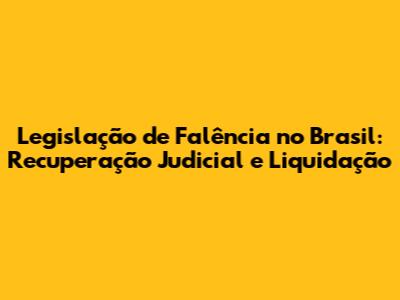 Legislação de Falência no Brasil: Recuperação Judicial e Liquidação