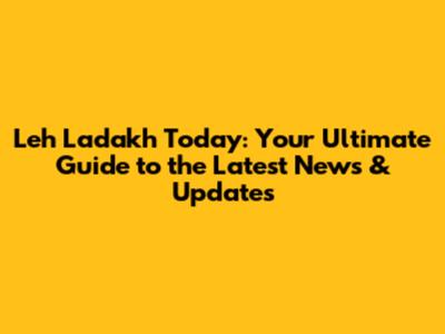 Leh Ladakh Today: Your Ultimate Guide to the Latest News & Updates
