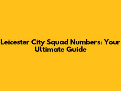 Leicester City Squad Numbers: Your Ultimate Guide