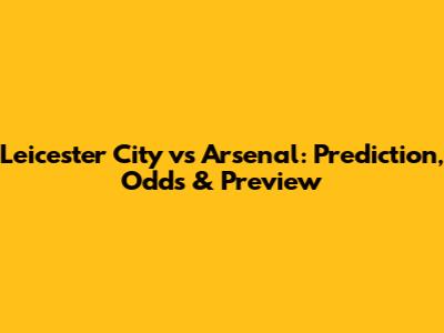 Leicester City vs Arsenal: Prediction, Odds & Preview