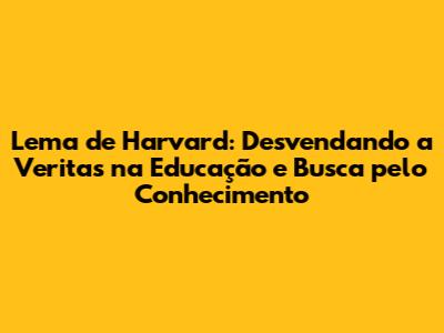 Lema de Harvard: Desvendando a "Veritas" na Educação e Busca pelo Conhecimento