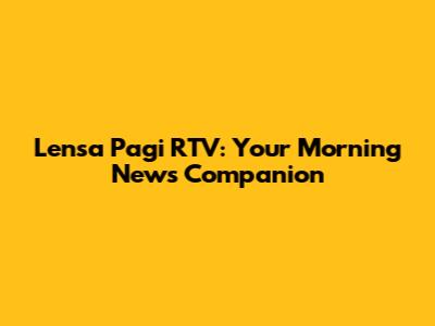 Lensa Pagi RTV: Your Morning News Companion
