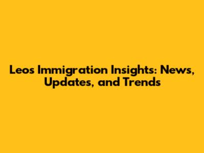 Leo's Immigration Insights: News, Updates, and Trends