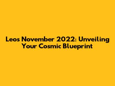 Leo's November 2022: Unveiling Your Cosmic Blueprint
