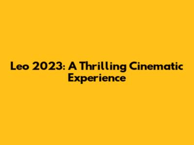 Leo 2023: A Thrilling Cinematic Experience