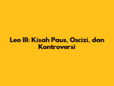 Leo III: Kisah Paus, Oscizi, dan Kontroversi