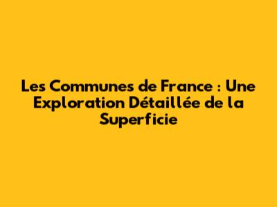 Les Communes de France : Une Exploration Détaillée de la Superficie