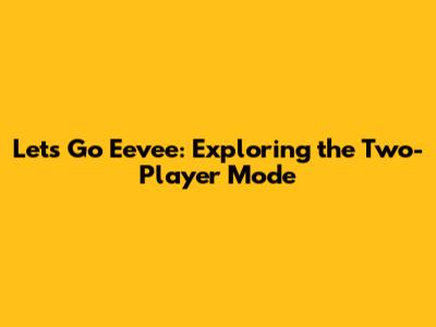 Let's Go Eevee: Exploring the Two-Player Mode
