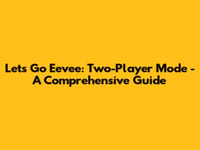 Let's Go Eevee: Two-Player Mode - A Comprehensive Guide