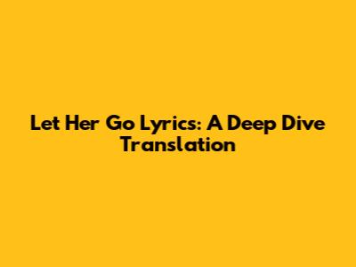 Let Her Go Lyrics: A Deep Dive Translation